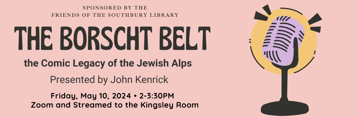 The Borscht Belt, Presented by John Kenrick, Friday May 10, 2-3:30pm, Zoom and streamed to the Kingsley Room
