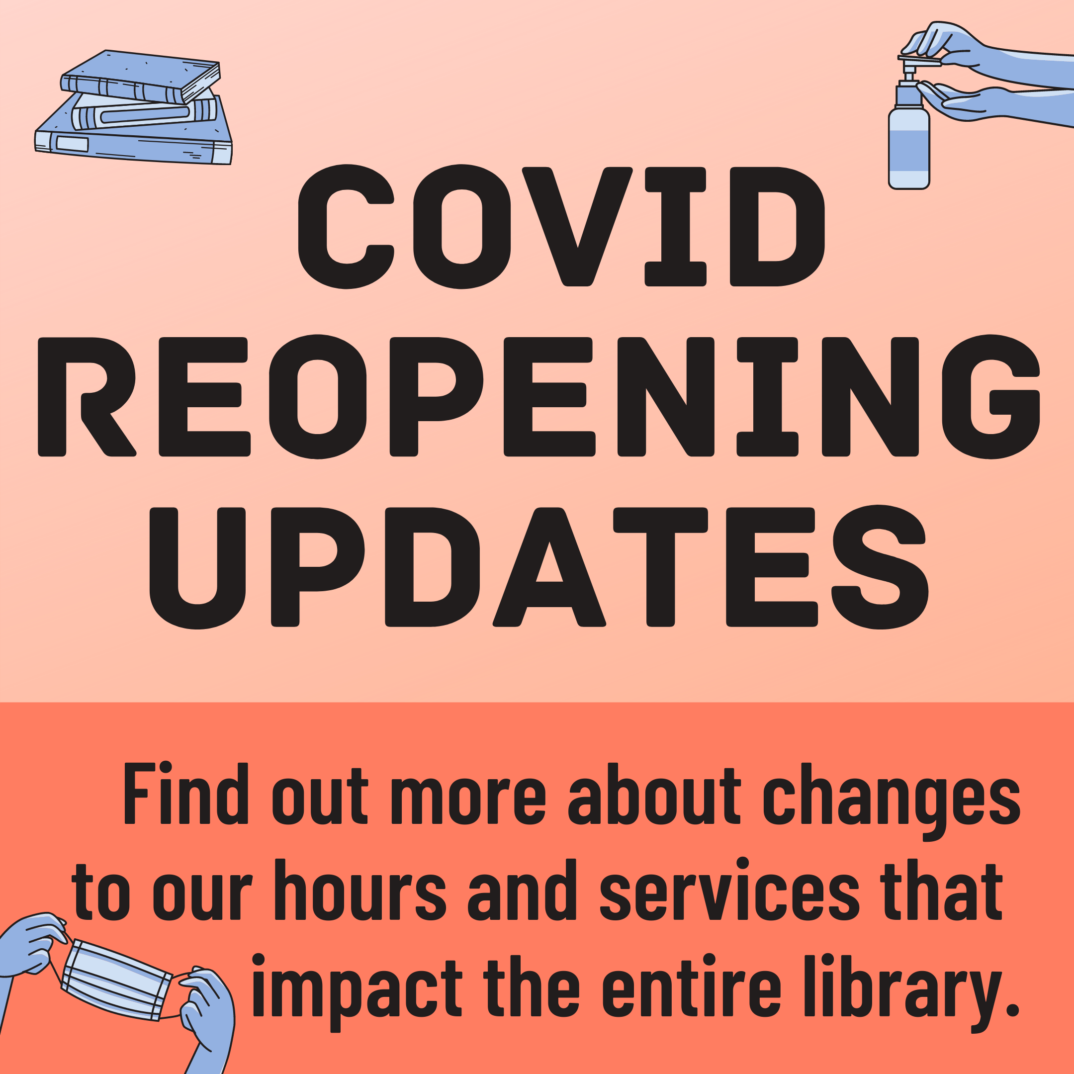 COVID Reopening Updates. Find out more about changes to our hours and services that impact the entire library.
