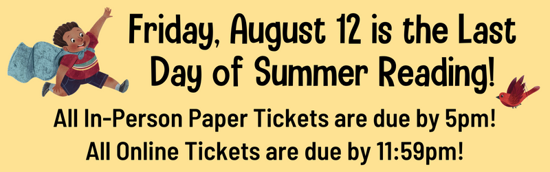 Friday, August 12 is our last day of Summer Reading! All paper tickets are due by 5pm! Virtual tickets are due by 11:59pm!