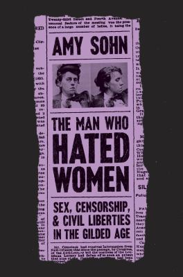 Image for "The Man Who Hated Women: Sex, Censorship, and Civil Liberties in the Gilded Age"
