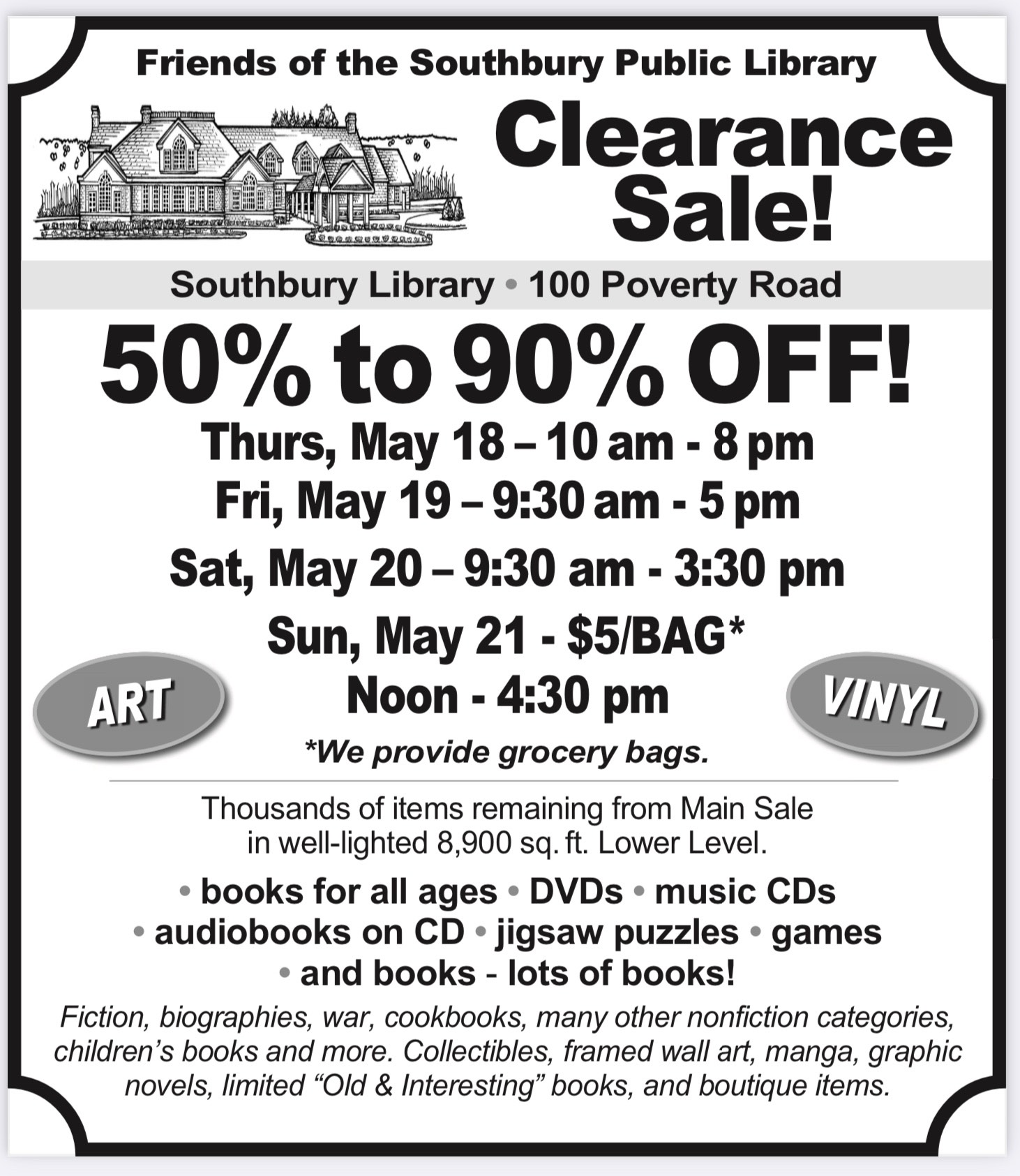 an ad with the text "Friends of the Southbury Public Library Clearance Sale! Southbury Library, 100 Poverty Road. 50-90%off! Thurs, May 18: 10am-8pm. Fri, May 19: 9:30am-5pm, Sat May 20: 9:30am-3:30pm. Sun, May 21: $5/Bag (we provide the bags): Noon to 4:30pm. Art! Vinyl! Thousands of items remaining from Main Sale in well-lit 8,900 square foot Lower Level. Books for all ages, DVDs, music CDs, audiobooks on CD, jigsaw puzzles, games, and books- lots of books!"