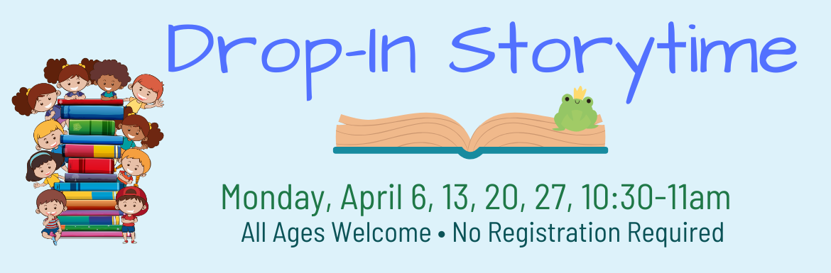 Drop-In Storytime, Monday April 6, 13, 20, 27, 10:30-11am, All Ages Welcome, No Registration Required