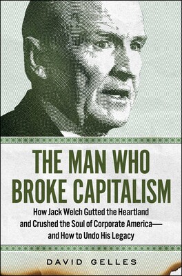 Image for "The Man Who Broke Capitalism: How Jack Welch Gutted the Heartland and Crushed the Soul of Corporate America―and How to Undo His Legacy"