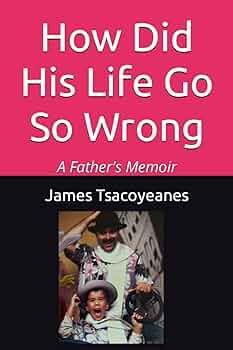 Cover Art for How Did His Life Go So Wrong, A Father’s Memoir by James Tsacoyeanes