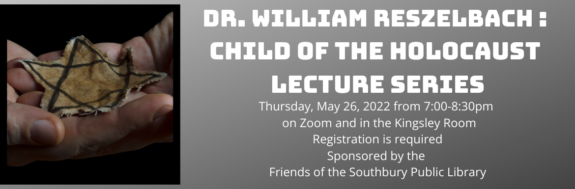 Dr. William Reszelbach, Child of the Holocaust, Thursday, May 26,2022, from 7 to 8:30pm, On Zoom and in the Kingsley Room, Registration is Required