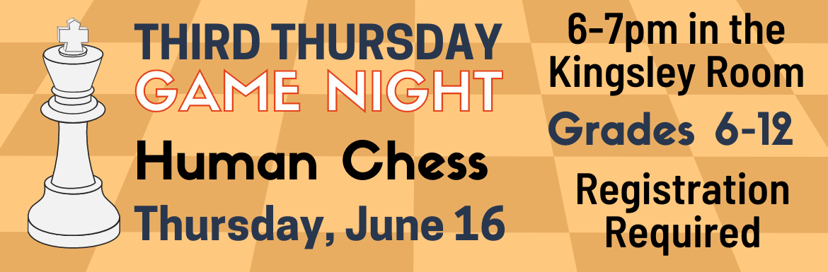 Third Thursday Game Night: Human Chess! For Grades 6-12 on Thursday, June 16 in the Kingsley Room. Registration Required.