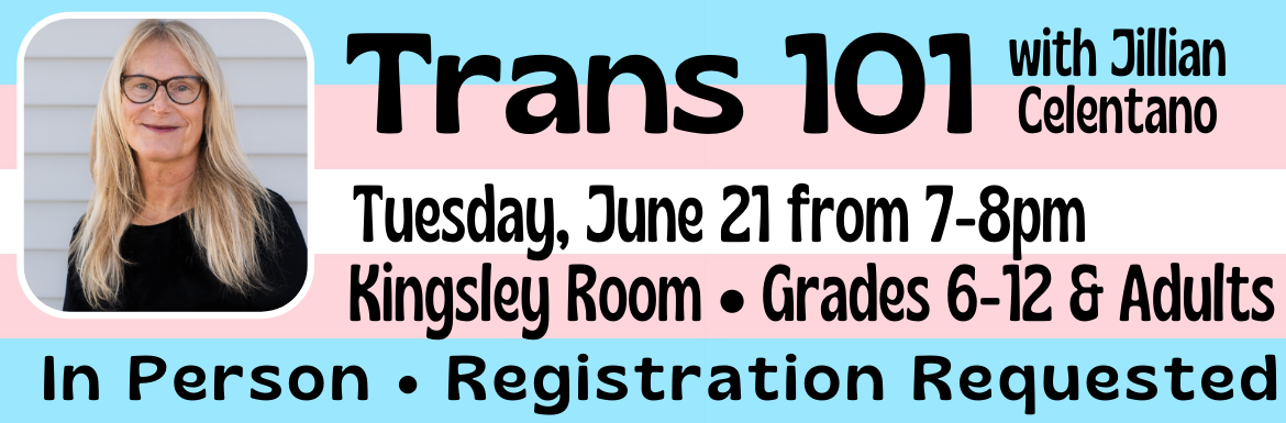 Trans 101 with Jillian Celentano. Tuesday, June 21 from 7-8pm. Kingsley Room. Grades 6-12 & Adults. In Person. Registration Requested.
