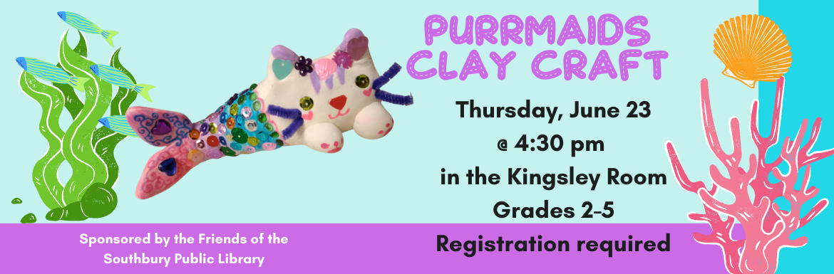 Purrmaids Clay Craft Thursday, June 23 @ 4:30pm in the Kingsley room. Grades 2-5. Registration required. Sponsored by the Friends of the Southbury Public Library.