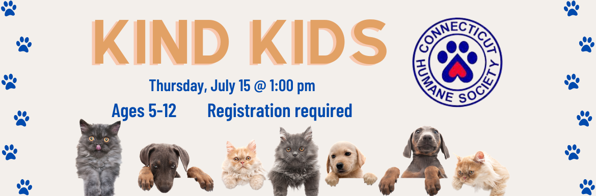Connecticut Human Society Kind Kids. Thursday, July 15 @ 1:00 pm. Ages 5-12. Registration required.