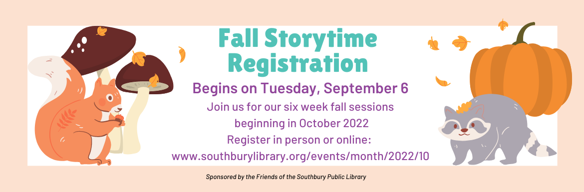 Fall Storytime Registration begins on Tuesday, September 6.  Join us for our six week fall sessions beginning in October 2022. Register in person or online: www.southburylibrary.org/events/month/2022/