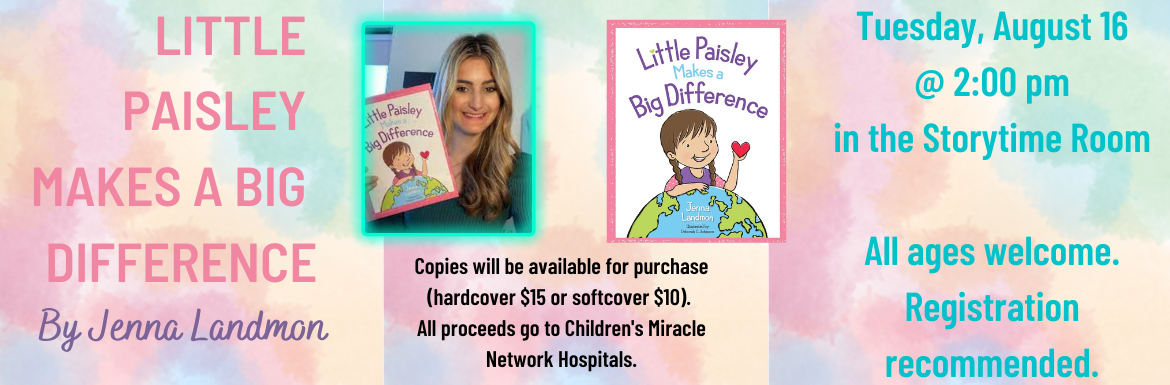 Little Paisley Makes a Big Difference by Jenna Landmon. Tuesday, August 16 @ 2:00 pm in the Storytime Room. All ages welcome. Registration recommended. Copies will be available for purchase (hardcover &15 or softcover $10). All proceeds go to Children's Miracle Network Hospitals. 
