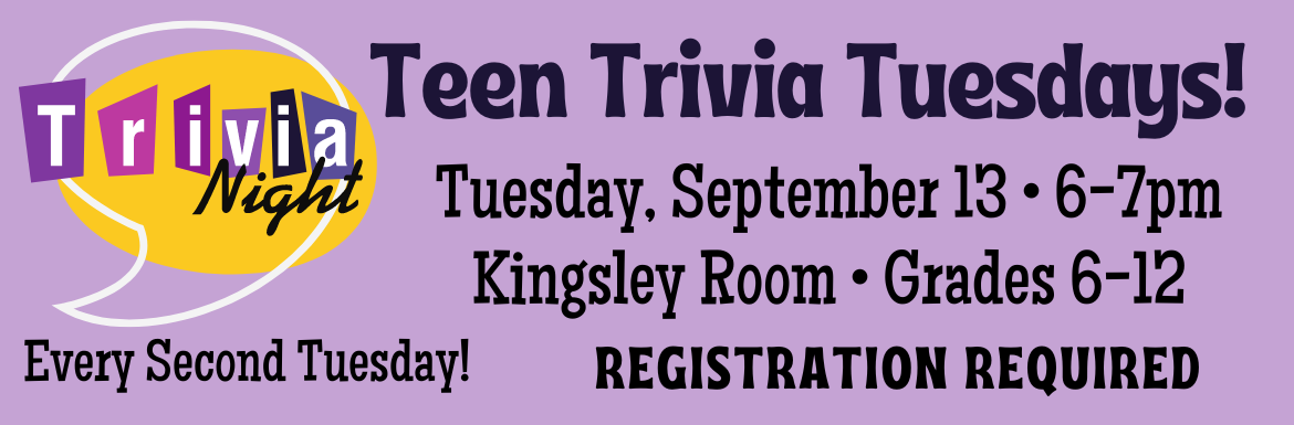 Teen Trivia Tuesdays! Tuesday, September 13 6-7pm Kingsley Room Grades 6-12. Registration required. Every second Tuesday!