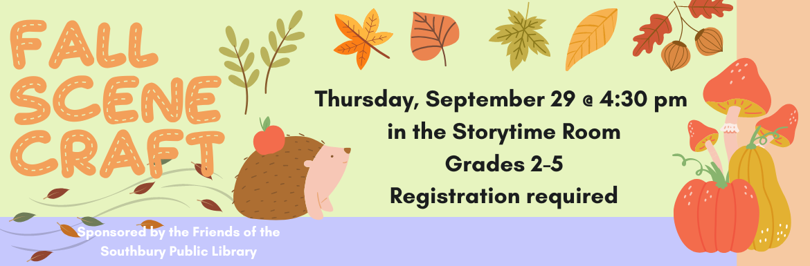 Fall Scene Craft. Thursday, September 29 @ 4:30 pm in the Storytime Room. Grades 2-5. Registration required. Sponsored by the Friends of the Southbury Public Library.
