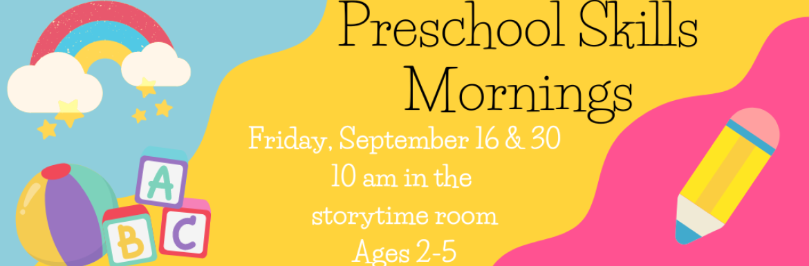 Preschool Skills Mornings. Friday, September 16 & 30 10am in the storytime room. Ages 2-5.