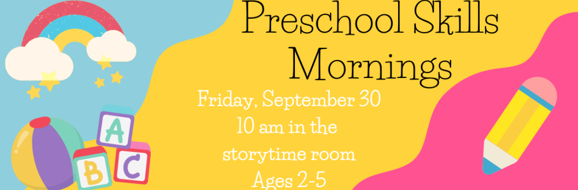 Preschool Skills Mornings. Friday, September 30 at 10am in the storytime room. Ages 2-5.