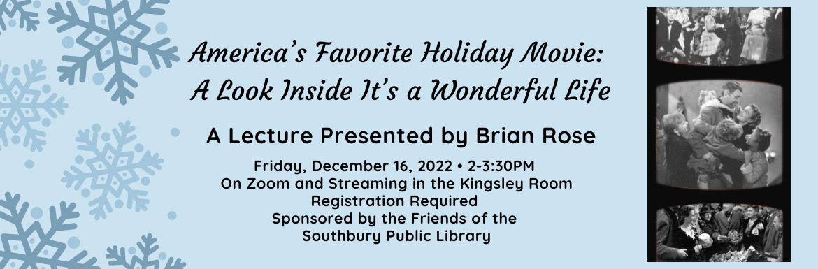 America’s Favorite Holiday Movie:  A Look Inside It’s a Wonderful Life,  Friday, December 17, 2-3:30pm, On Zoom and Streamed to the Kingsley Room, Registration is Required