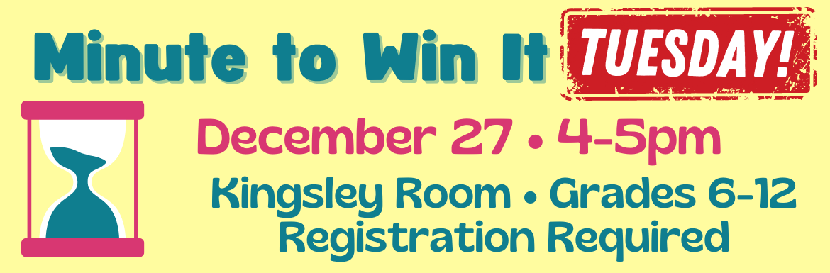 Minute to Win It TUESDAY: December 27, 4-5pm, Kingsley Room, Grades 6-12, Registration Required