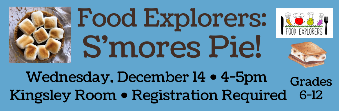Food Explorers: S'mores Pie! Wednesday, December 14, 4-5pm, Kingsley Room, Registration Required, Grades 6-12
