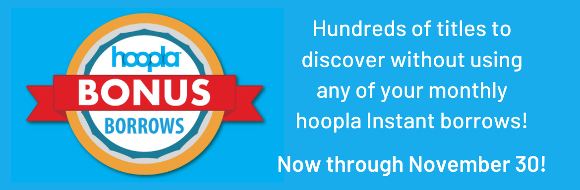 Hoopla Bonus Borrows! Hundreds of titles to discover without using any of your monthly hoopla Instant borrows! Now through November 30!