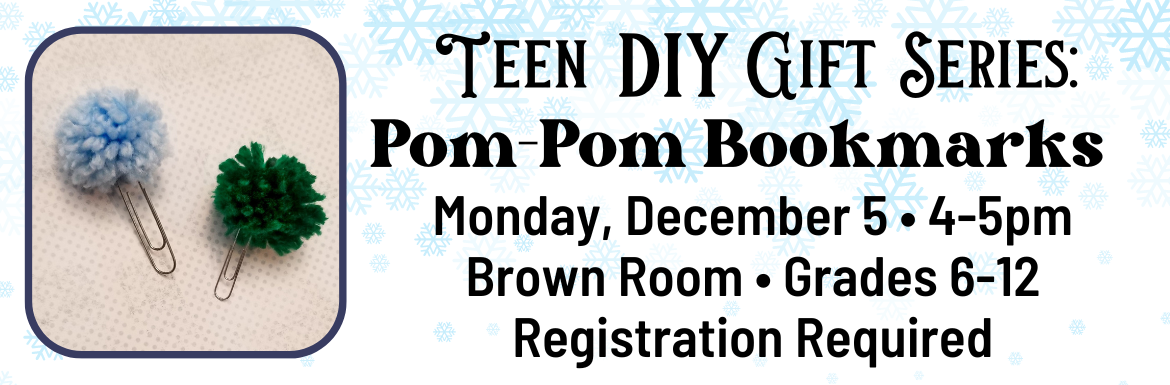 Teen DIY Gift Series: Pom-Pom Bookmarks Monday December 5, 4-5pm, Brown Room, Grades 6-12, Registration Required