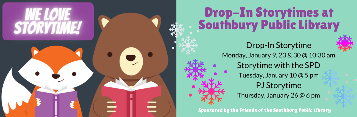 We love Storytime! Storytimes at the Southbury Public Library. Drop-in Storytime Monday, January 9, 23 & 30 @ 10:30 am. Storytime with the SPD Tuesday, January 10 @ 5 pm. PJ Storytime Thursday, January 26 @ 6 pm. Sponsored by the Friends of the Southbury Public Library. 