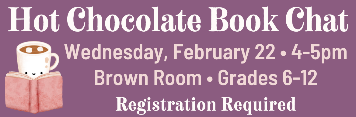 A slide with the text "Hot Chocolate Book Chat. Wednesday, February 22, 4-5pm, Brown Room, Grades 6-12."