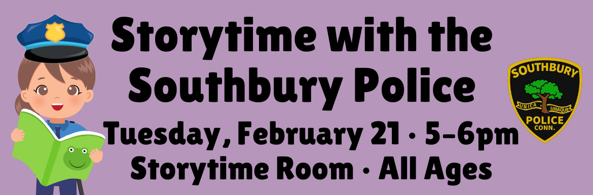 Storytime with the Southbury Police. Tuesday, February 21 5-6 pm. Storytime room. All ages.