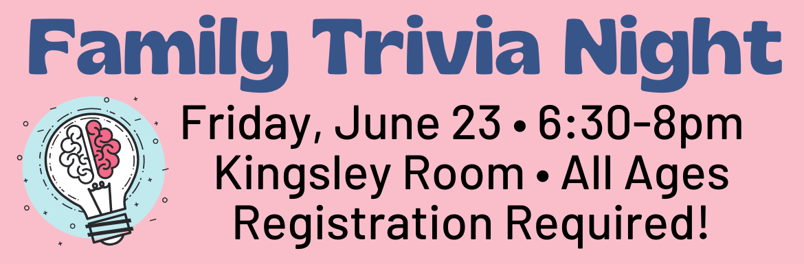 A pink slide with the text "Family Trivia Night! Friday, June 23, 6:30-8pm, Kingsley Room, All Ages, Registration Required."