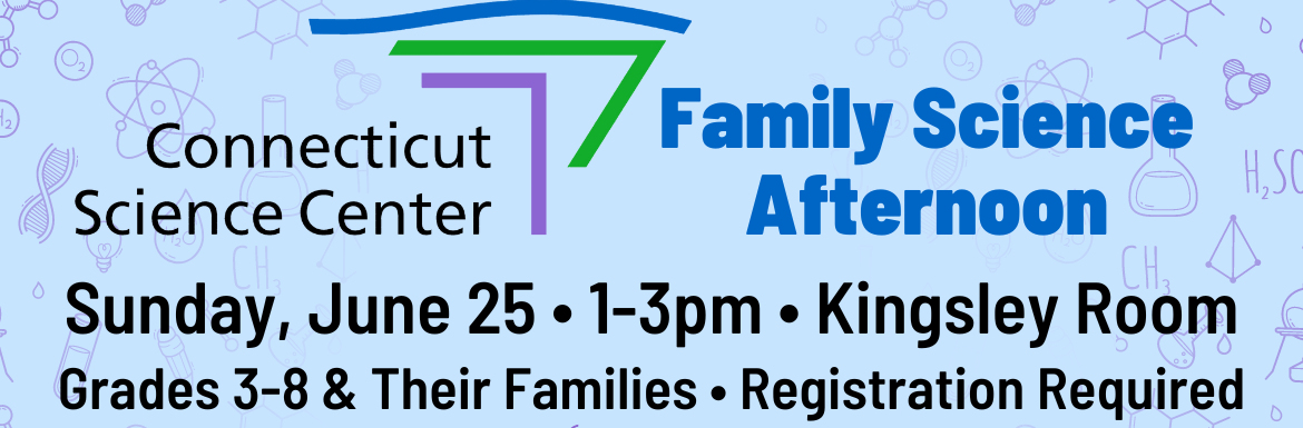 A blue slide with the text "CT Science Center Family Science Afternoon! Sunday, June 25, 1-3pm, Kingsley Room, Grades 3-8 & Their Families, Registration Required."