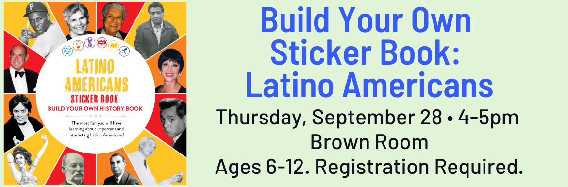 Build Your Own Sticker Book: Latino Americans Thursday, September 28, 4-5pm. Brown Room. Ages 6-12. Registration required.