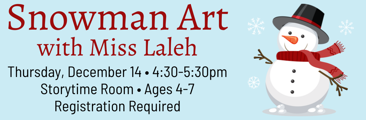 Snowman Art with Miss Laleh. Thursday, December 14, 4:30-5:30pm. Storytime Room. Ages 4-7. Registration required.