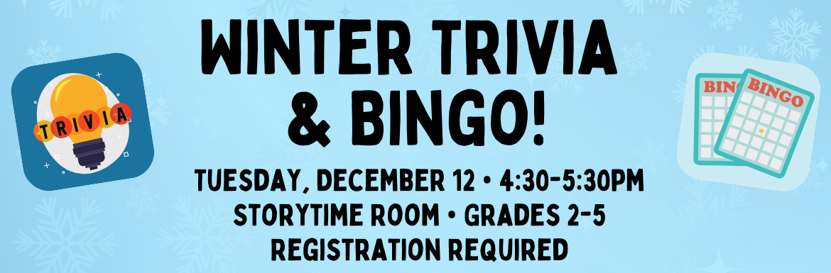 Winter Trivia & BINGO! Tuesday, December 12, 4:30-5:30pm. Storytime Room. Grades 2-5. Registration Required.