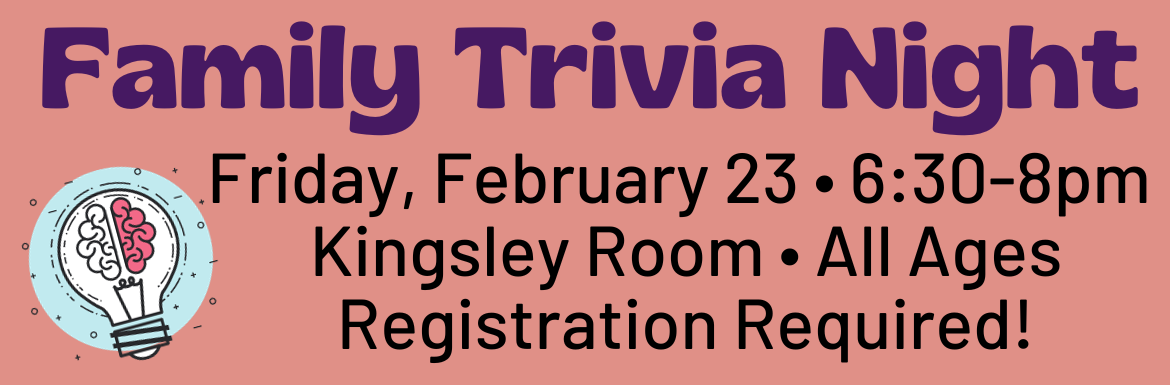 A slide with the text "Family Trivia Night! Friday, February 23, 6:30-8pm, Kingsley Room, All Ages, Registration Required."