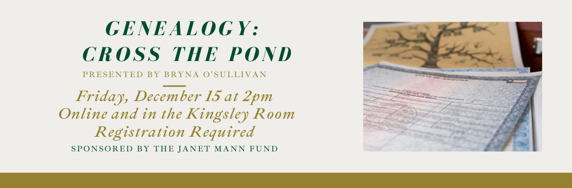 Genealogy: Cross the Pond, Friday, December 15 at 2pm, Online and Streamed to the Kingsley Room, Registration Required
