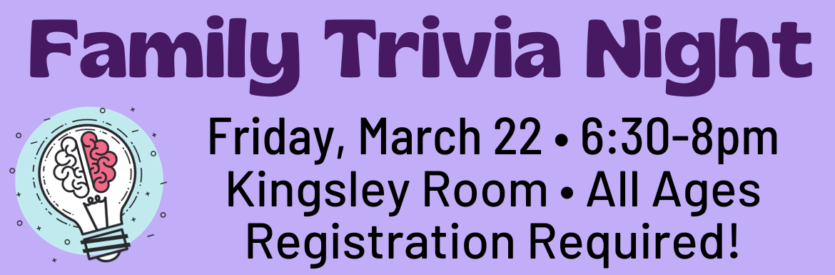 A slide with the text "Family Trivia Night! Friday, March 22, 6:30-8pm, Kingsley Room, All Ages, Registration Required."