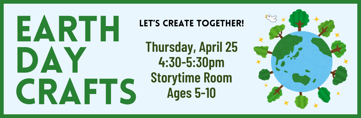 A blue slide with a drawing of the earth and the text "Earth Day Crafts! Let's create together! Thursday, April 25, 4:30-5:30pm, Storytime Room, Ages 5-10."