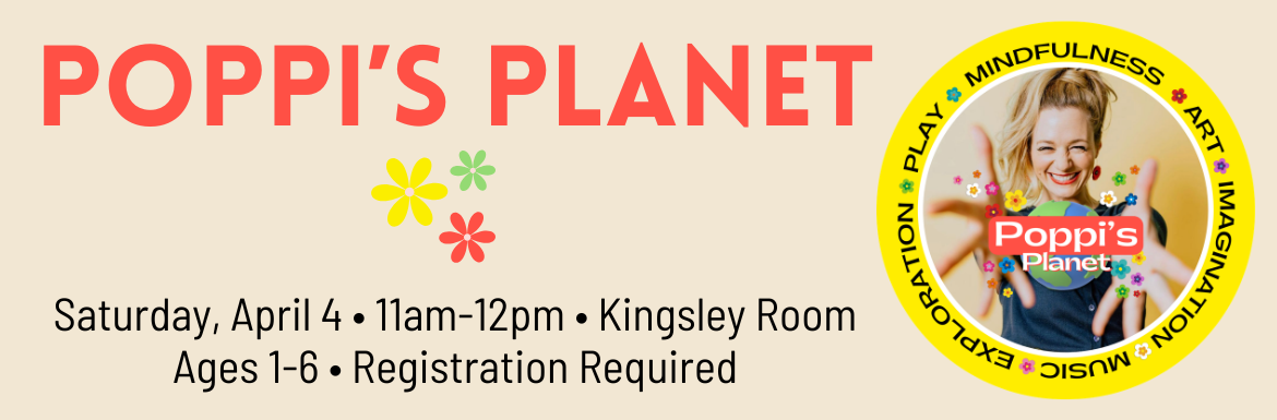 Poppi's Planet, Saturday, April 4, 11am-12pm, Kingsley Room, Ages 1-6, Registration Required