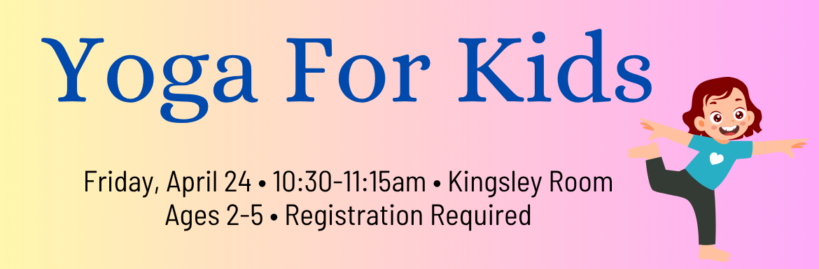Yoga For Kids, Friday, April 24, 10:30-11:15am, Kingsley Room, Ages 2-5, Registration Required