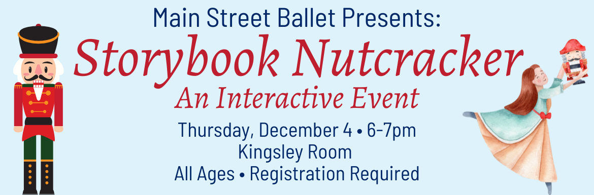 Main Street Ballet Presents: Storybook Nutcracker, an Interactive Event, Thursday, December 4, 6-7pm,  Kingsley Room, All Ages, Registration Required