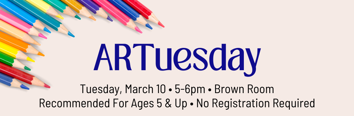 ARTuesday, Tuesday, March 10, 5-6pm, Brown Room, Recommended For Ages 5 & Up, No Registration Required