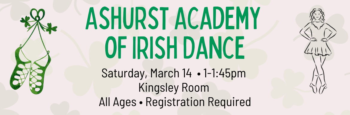 Ashurst Academy of Irish Dance, Saturday, March 14, 1-1:45pm, Kingsley Room, All Ages, Registration Required