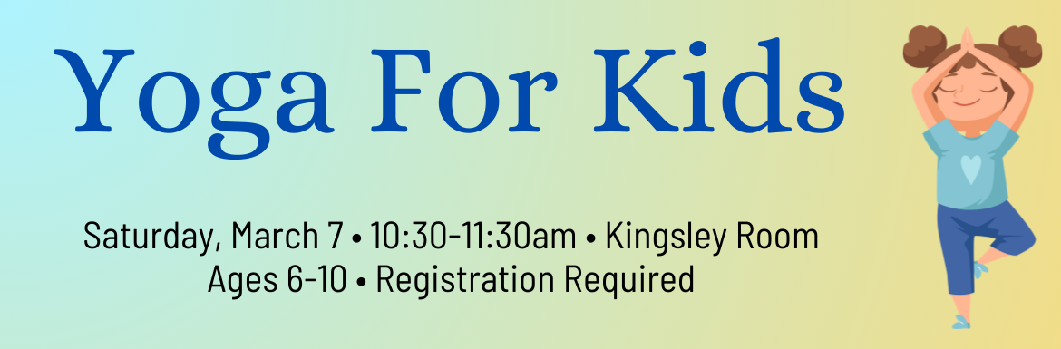 Youga for Kids, Saturday, March 7, 10:30-11:30am, Kingsley Room, Ages 6-10, Registration Required